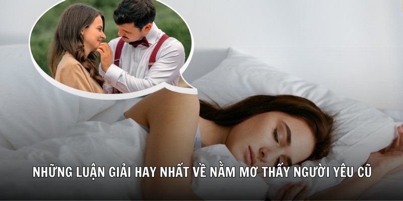Những luận giải hay nhất về nằm mơ thấy người yêu cũ